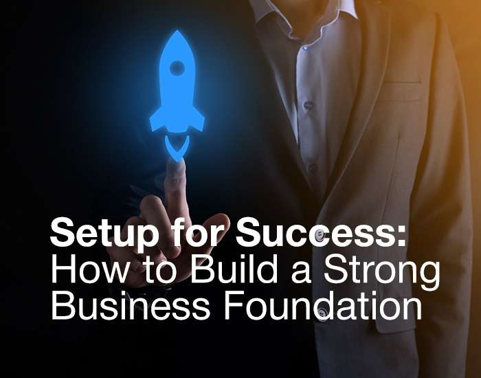 Setup for Success: How to Build a Strong Business Foundation