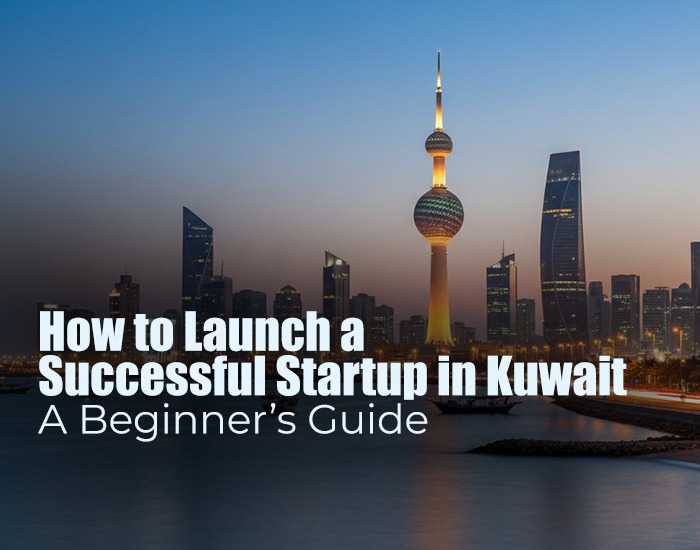 How to Launch a Successful Startup in Kuwait : A Beginner’s Guide