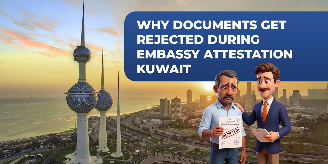 Why Documents Get Rejected During Embassy Attestation In Kuwait