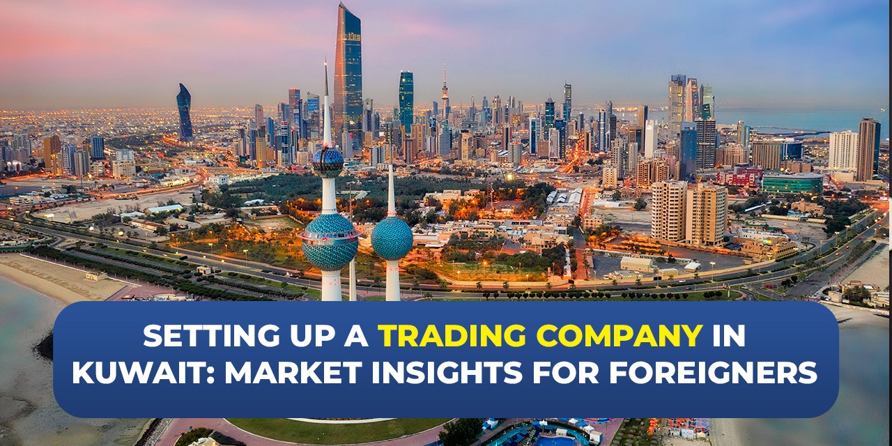 Setting Up a Trading Company in Kuwait: Market Insights for Foreigners