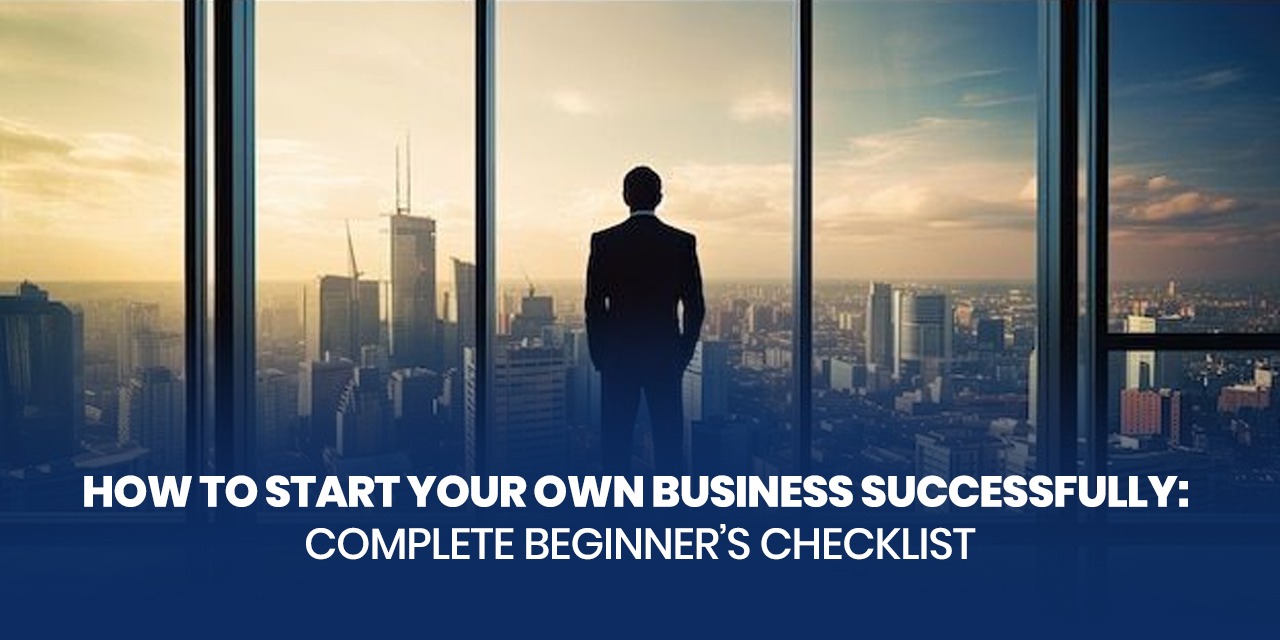 How to Start Your Own Business Successfully: Complete Beginner’s Checklist