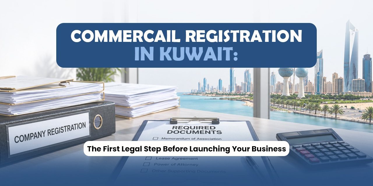 Commercial Registration in Kuwait: The First Legal Step Before Launching Your Business