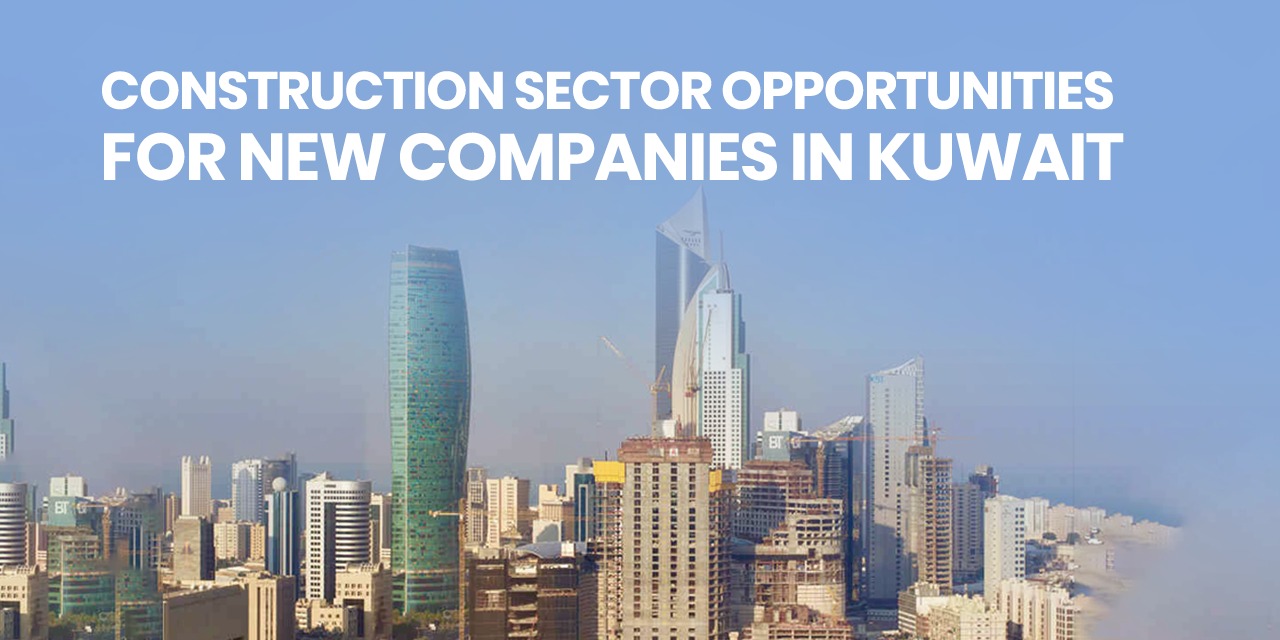Construction Sector Opportunities for New Companies in Kuwait